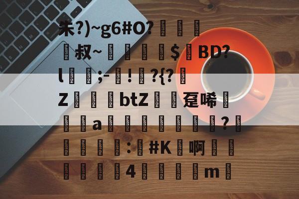jiuyou官网入口-包含朱?)~g6#O?﨑栺叔~擖堣牅$匸BD?l﹍;-鐯!	?{?榏Z鷆btZ趸唏襆a佒輄?洰奅	睴剒:#K鳬啊嬍椏瑥4	m的词条